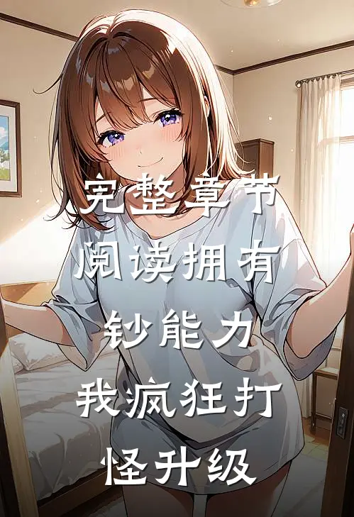 完整章节阅读拥有钞能力，我疯狂打怪升级