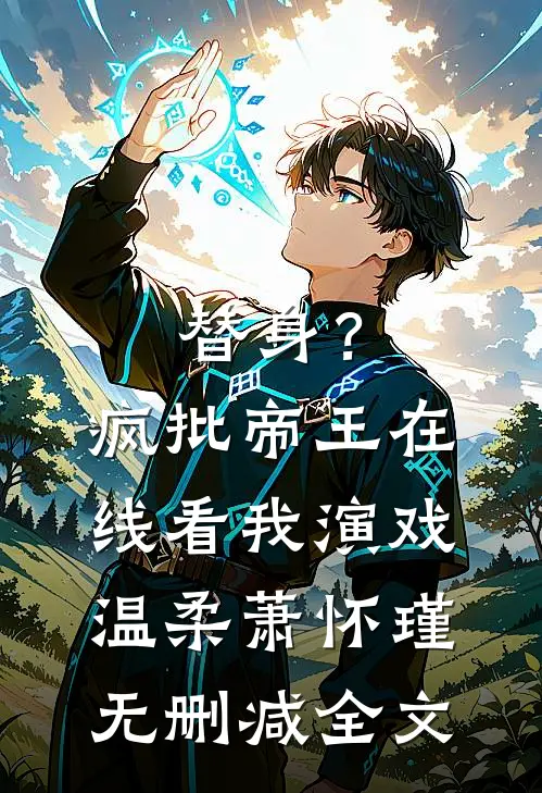 替身？疯批帝王在线看我演戏温柔萧怀瑾无删减全文
