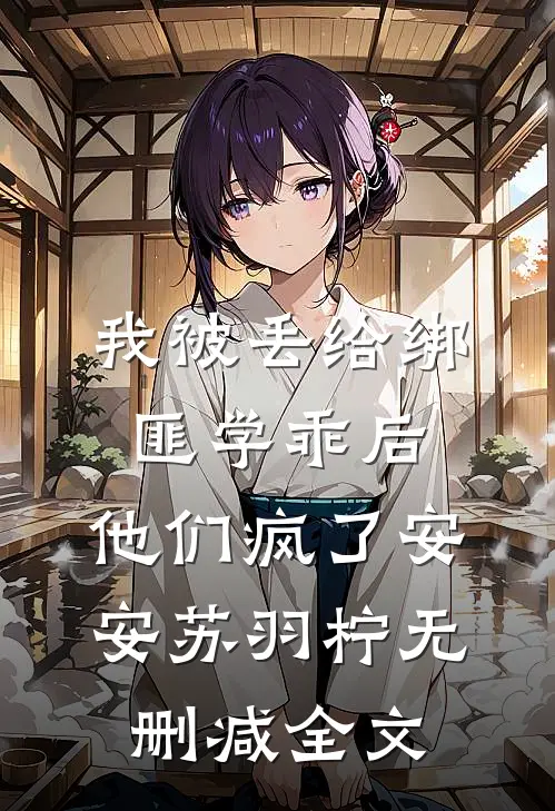 我被丢给绑匪学乖后，他们疯了安安苏羽柠无删减全文