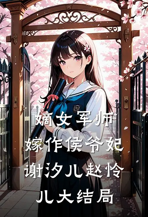 嫡女军师，嫁作侯爷妃谢汐儿赵怜儿大结局