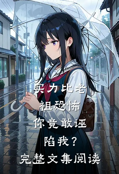 实力比老祖恐怖，你竟敢诬陷我？完整文集阅读