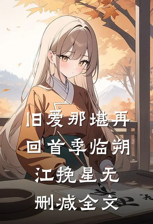旧爱那堪再回首季临朔江挽星无删减全文