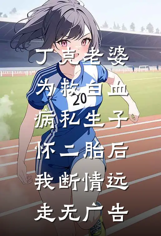 丁克老婆为救白血病私生子怀二胎后，我断情远走无广告