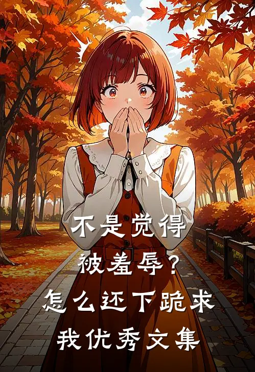 不是觉得被羞辱？怎么还下跪求我优秀文集