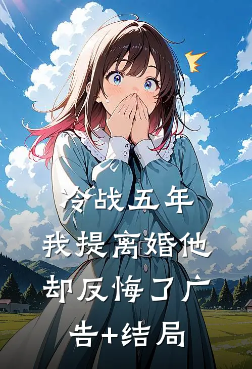 冷战五年，我提离婚他却反悔了广告+结局