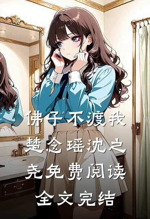 佛子不渡我楚念瑶沈之尧免费阅读全文完结