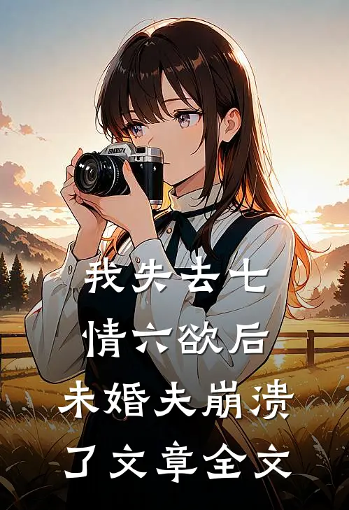 我失去七情六欲后，未婚夫崩溃了文章全文
