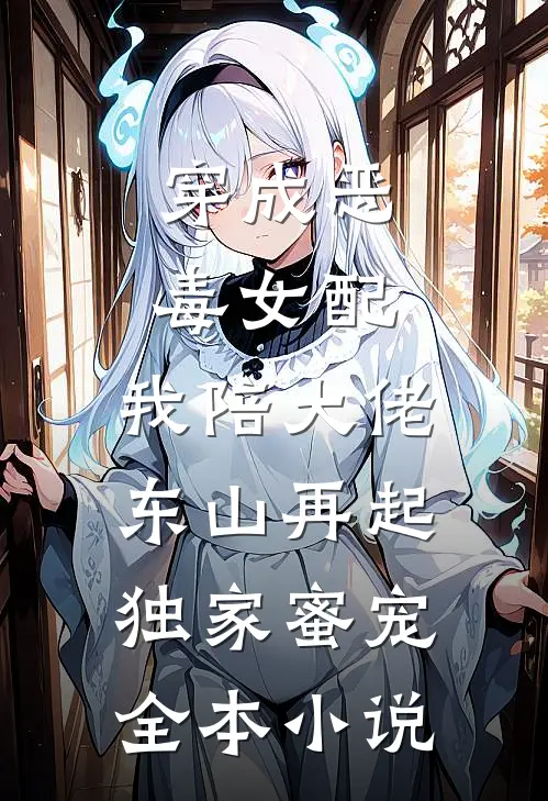 穿成恶毒女配,我陪大佬东山再起(独家蜜宠)全本小说