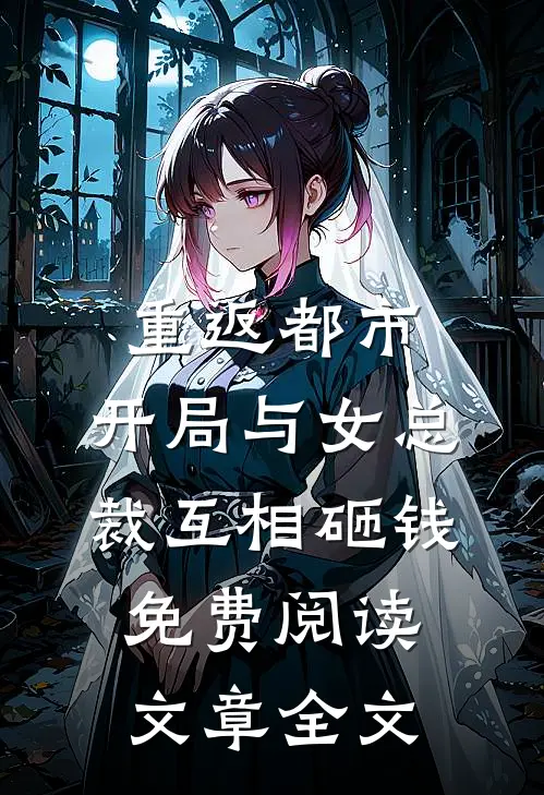 重返都市:开局与女总裁互相砸钱免费阅读文章全文