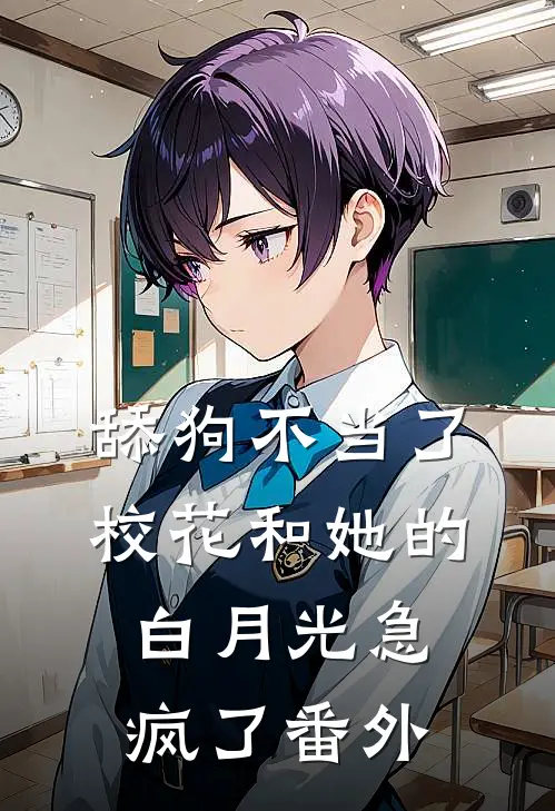 舔狗不当了，校花和她的白月光急疯了番外