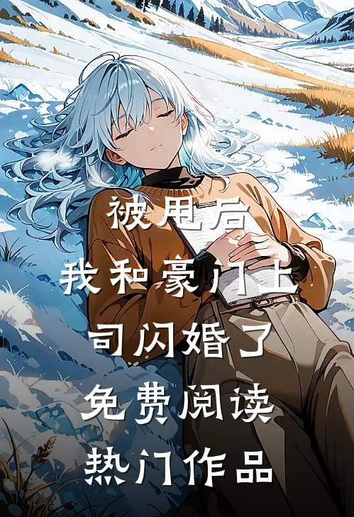 被甩后,我和豪门上司闪婚了免费阅读热门作品