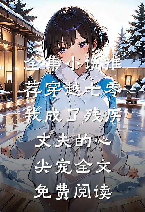 全集小说推荐穿越七零我成了残疾丈夫的心尖宠全文免费阅读