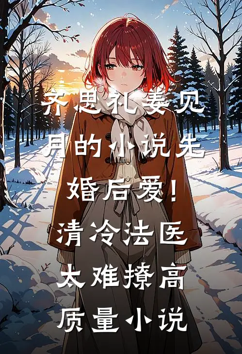 齐思礼姜见月的小说先婚后爱!清冷法医太难撩高质量小说