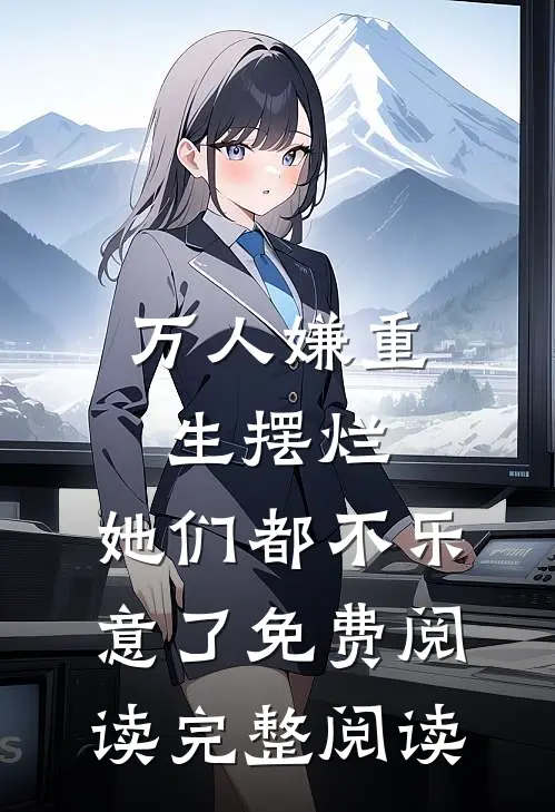 万人嫌重生摆烂,她们都不乐意了免费阅读完整阅读