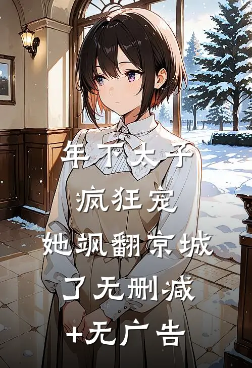 年下太子疯狂宠，她飒翻京城了无删减+无广告