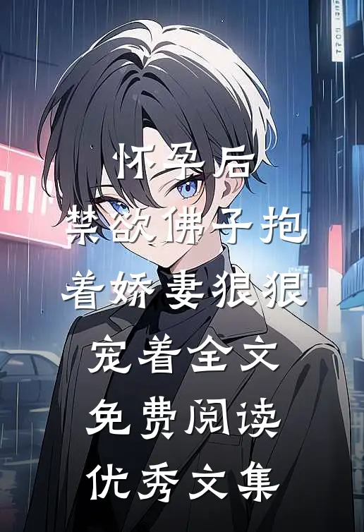 怀孕后,禁欲佛子抱着娇妻狠狠宠着全文免费阅读优秀文集
