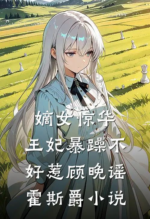 嫡女惊华：王妃暴躁不好惹顾晚谣霍斯爵小说