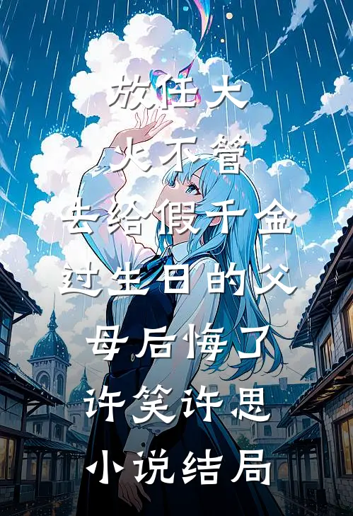 放任大火不管，去给假千金过生日的父母后悔了许笑许思小说结局