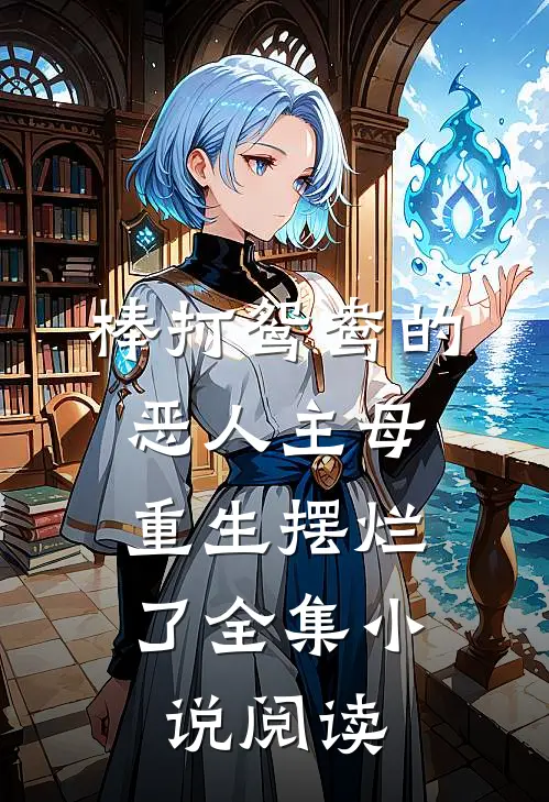 棒打鸳鸯的恶人主母，重生摆烂了全集小说阅读