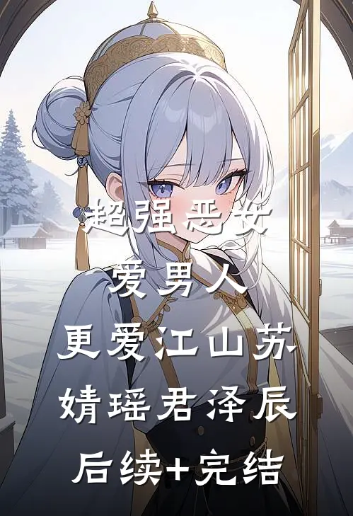 超强恶女：爱男人，更爱江山苏婧瑶君泽辰后续+完结