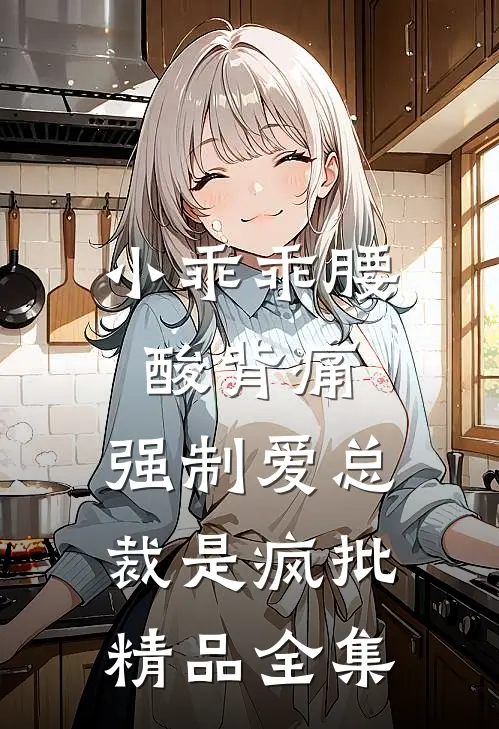 小乖乖腰酸背痛，强制爱总裁是疯批精品全集
