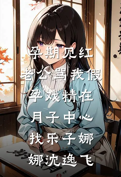 孕期见红，老公骂我假孕戏精在月子中心找乐子娜娜沈逸飞