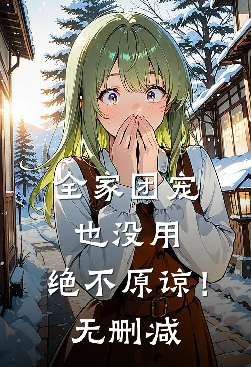 全家团宠也没用，绝不原谅！无删减