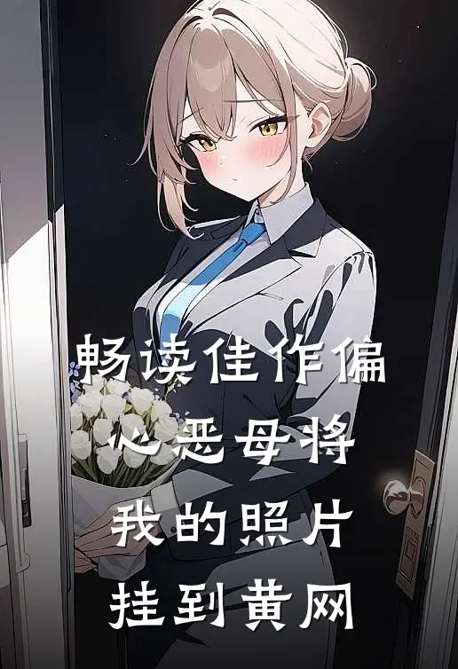 畅读佳作偏心恶母将我的照片挂到黄网