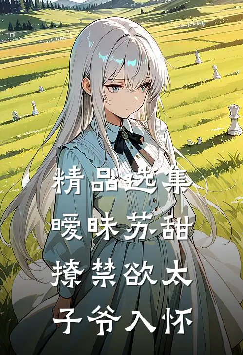 精品选集暧昧苏甜：撩禁欲太子爷入怀