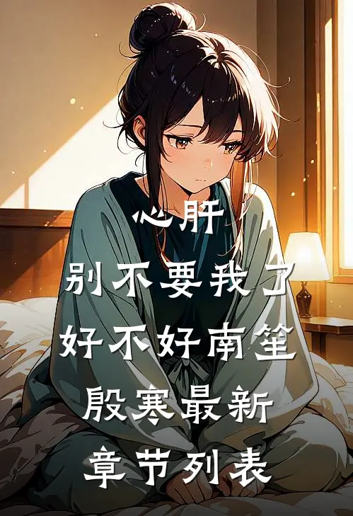 心肝，别不要我了好不好南笙殷寒最新章节列表