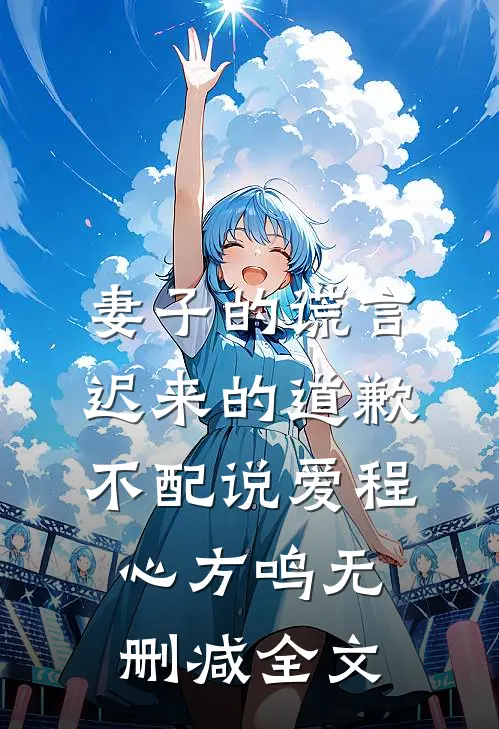 妻子的谎言：迟来的道歉不配说爱程心方鸣无删减全文