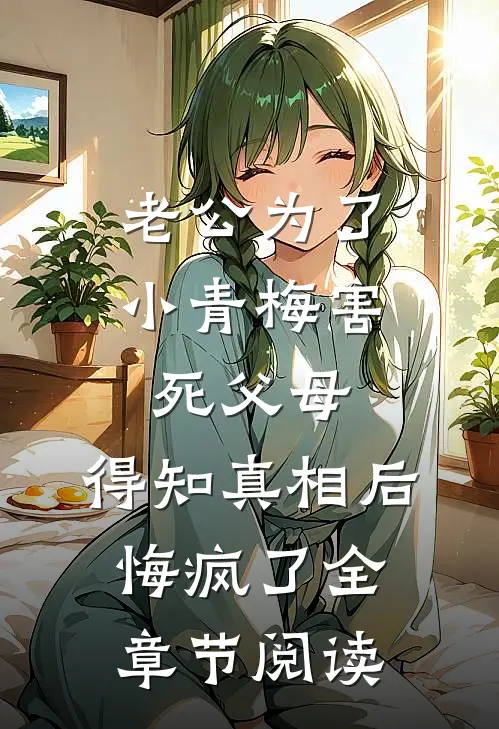 老公为了小青梅害死父母，得知真相后悔疯了全章节阅读