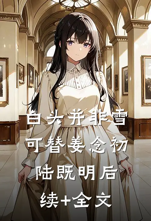 白头并非雪可替姜念初陆既明后续+全文