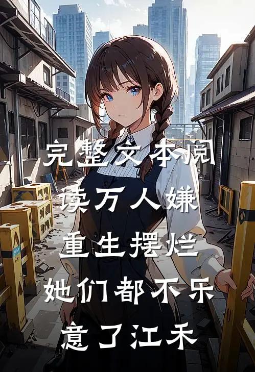 完整文本阅读万人嫌重生摆烂,她们都不乐意了江禾