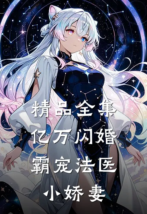 精品全集亿万闪婚：霸宠法医小娇妻