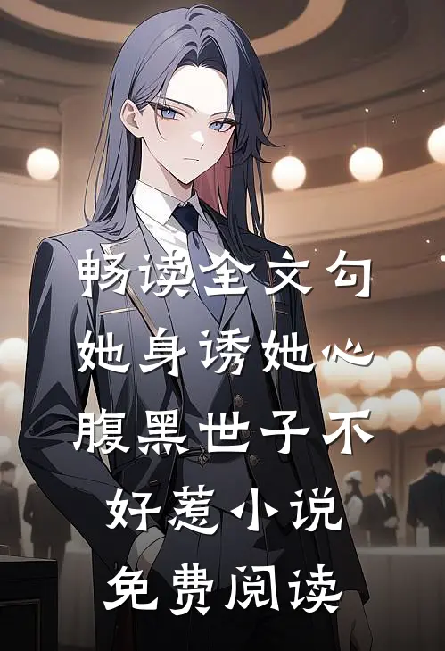 畅读全文勾她身诱她心腹黑世子不好惹小说免费阅读