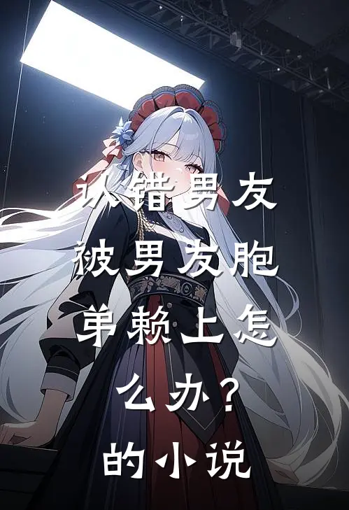 认错男友，被男友胞弟赖上怎么办？的小说