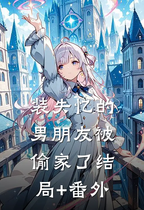 装失忆的男朋友被偷家了结局+番外