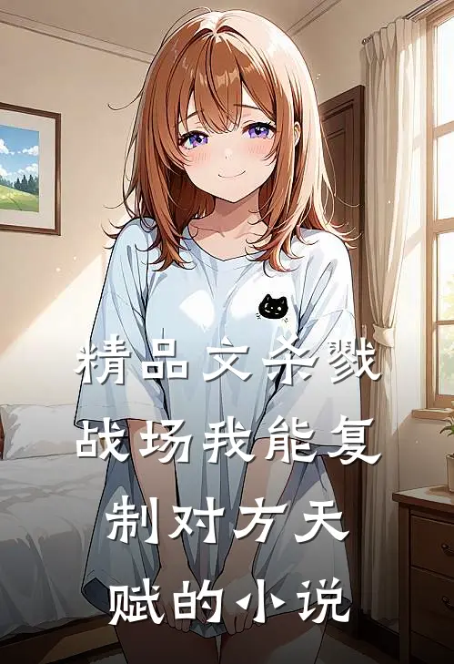 精品文杀戮战场我能复制对方天赋的小说