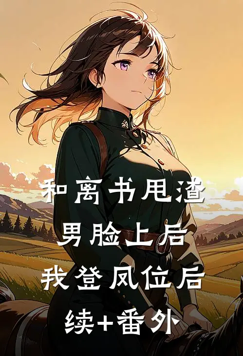和离书甩渣男脸上后，我登凤位后续+番外