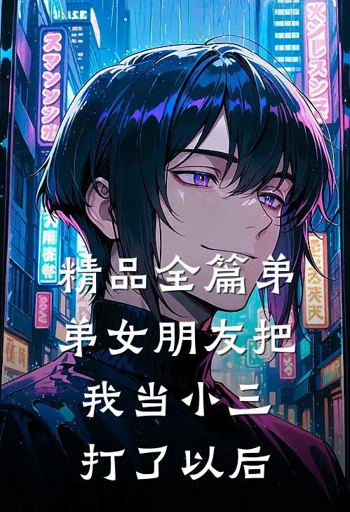 精品全篇弟弟女朋友把我当小三打了以后