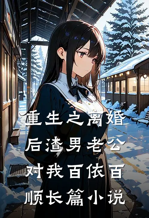 重生之离婚后渣男老公对我百依百顺长篇小说