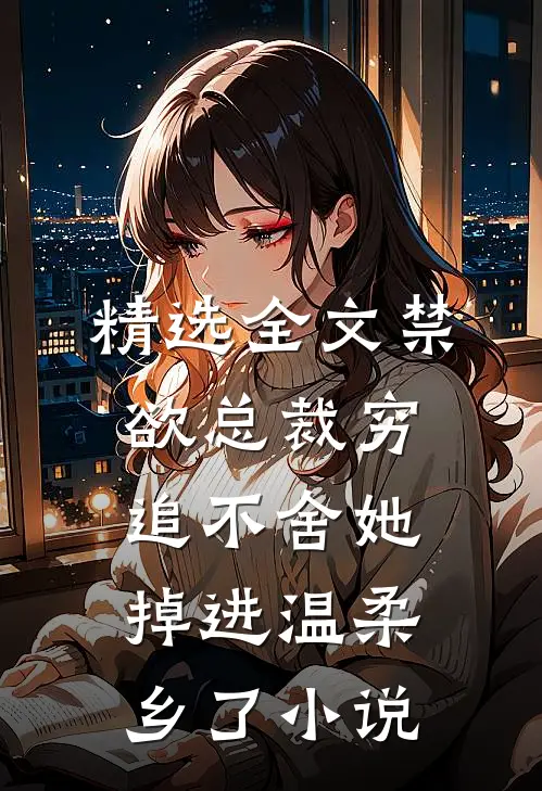 精选全文禁欲总裁穷追不舍她掉进温柔乡了小说