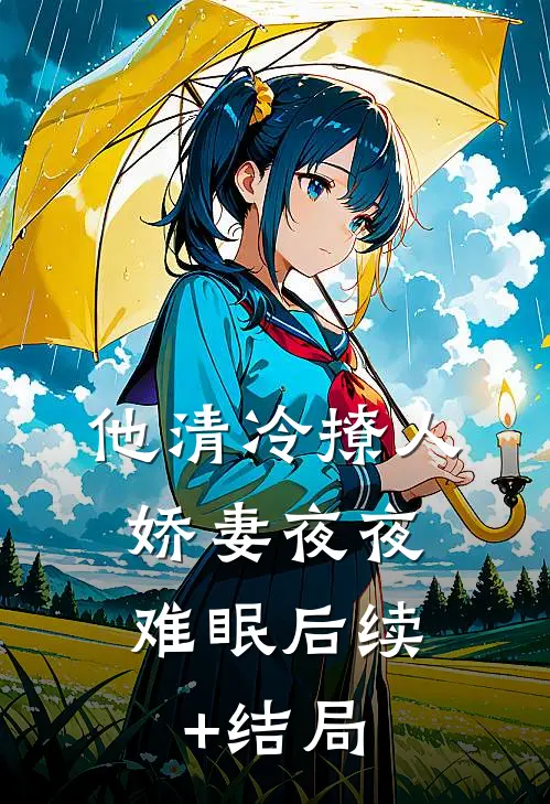 他清冷撩人，娇妻夜夜难眠后续+结局