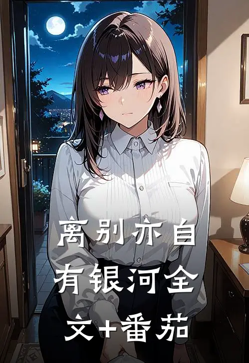 离别亦自有银河全文+番茄