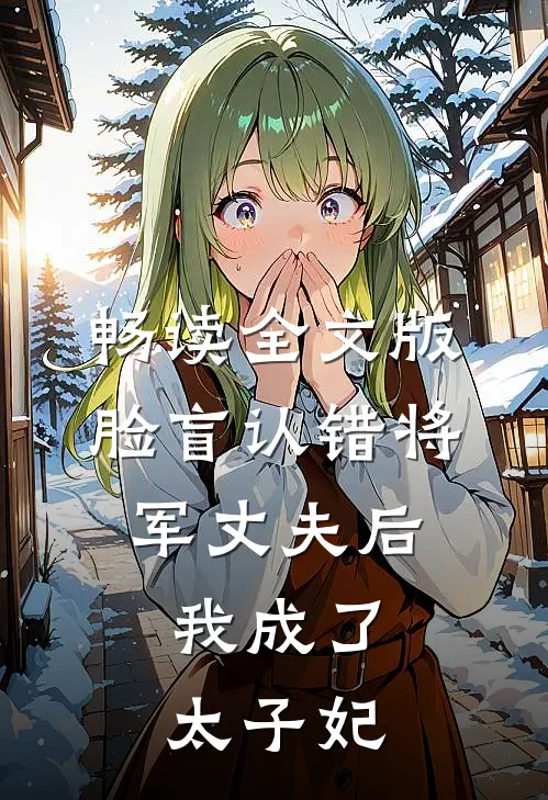 畅读全文版脸盲认错将军丈夫后，我成了太子妃