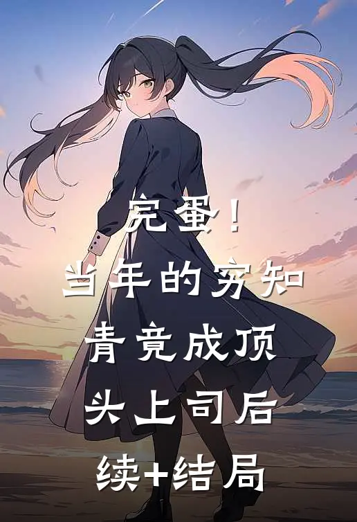 完蛋！当年的穷知青竟成顶头上司后续+结局