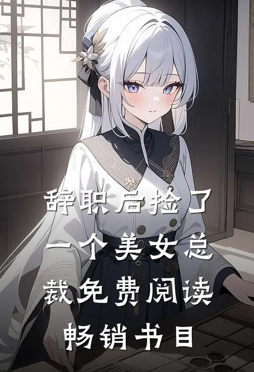 辞职后捡了一个美女总裁免费阅读畅销书目