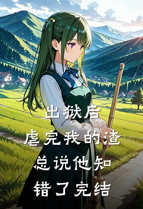 出狱后，虐完我的渣总说他知错了完结