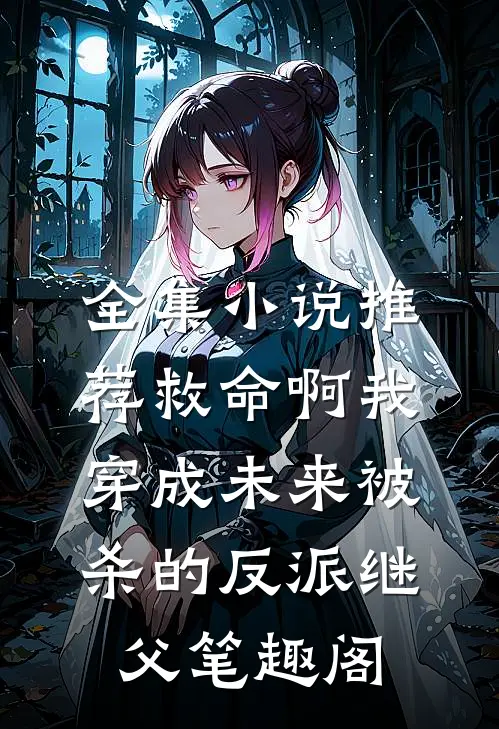 全集小说推荐救命啊我穿成未来被杀的反派继父笔趣阁